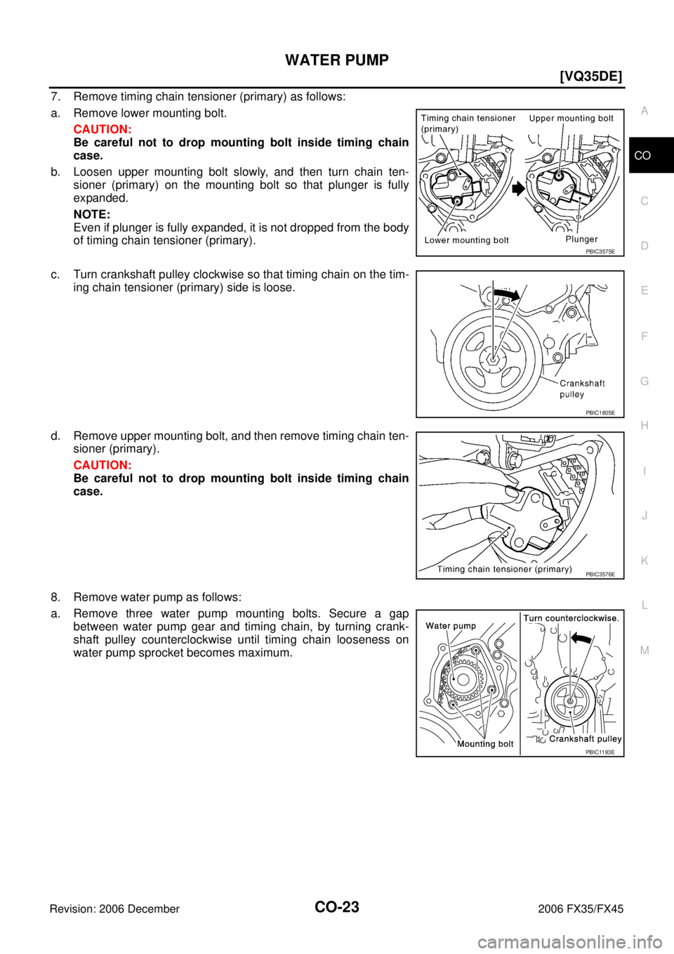 INFINITI FX35 2006  Service Manual WATER PUMP CO-23
[VQ35DE]
C 
D  E 
F 
G  H 
I 
J 
K  L 
M  A
CO 
Revision: 2006 December 2006 FX35/FX45
7. Remove timing chain tensioner (primary) as follows: 
a. Remove lower mounting bolt. CAUTION: 