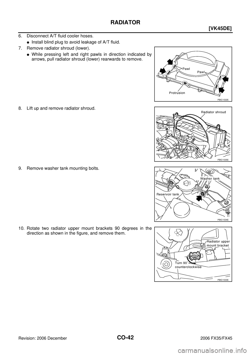 INFINITI FX35 2006 User Guide CO-42
[VK45DE]
RADIATOR
Revision: 2006 December 2006 FX35/FX45
6. Disconnect A/T fluid cooler hoses. 
Install blind plug to avoid leakage of A/T fluid. 
7. Remove radiator shroud (lower).
While pres