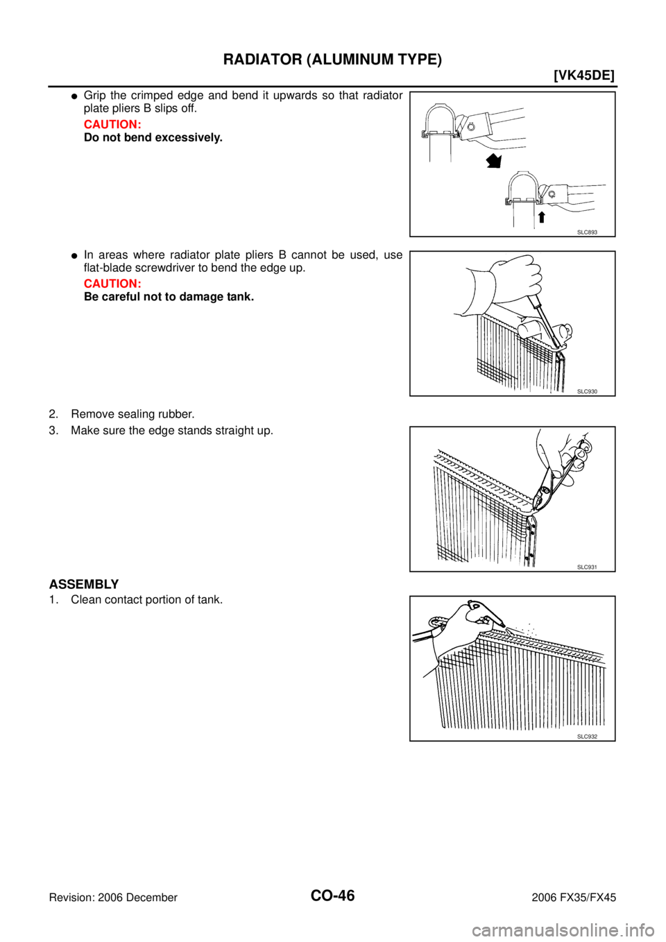 INFINITI FX35 2006  Service Manual CO-46
[VK45DE]
RADIATOR (ALUMINUM TYPE)
Revision: 2006 December 2006 FX35/FX45
Grip the crimped edge and bend it upwards so that radiator 
plate pliers B slips off. 
CAUTION: 
Do not bend excessively