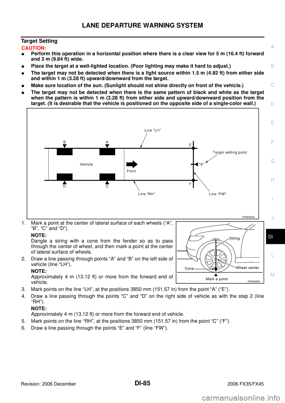INFINITI FX35 2006 Owners Guide LANE DEPARTURE WARNING SYSTEM DI-85
C 
D  E 
F 
G  H 
I 
J 
L 
M  A 
B
DI 
Revision: 2006 December 2006 FX35/FX45
Target Setting
CAUTION:
Perform this operation in a horizontal position where there i