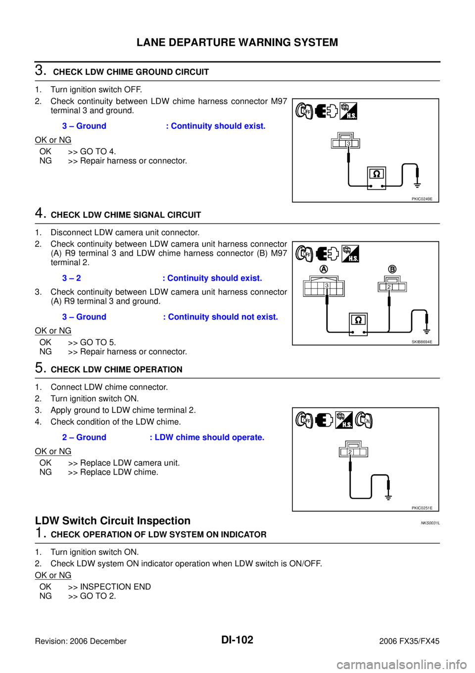 INFINITI FX35 2006 Service Manual DI-102
LANE DEPARTURE WARNING SYSTEM
Revision: 2006 December 2006 FX35/FX45
3. CHECK LDW CHIME GROUND CIRCUIT
1. Turn ignition switch OFF.
2. Check continuity between LDW chime harness connector M9 INFINITI FX35 2006 Service Manual DI-102
LANE DEPARTURE WARNING SYSTEM
Revision: 2006 December 2006 FX35/FX45
3. CHECK LDW CHIME GROUND CIRCUIT
1. Turn ignition switch OFF.
2. Check continuity between LDW chime harness connector M9