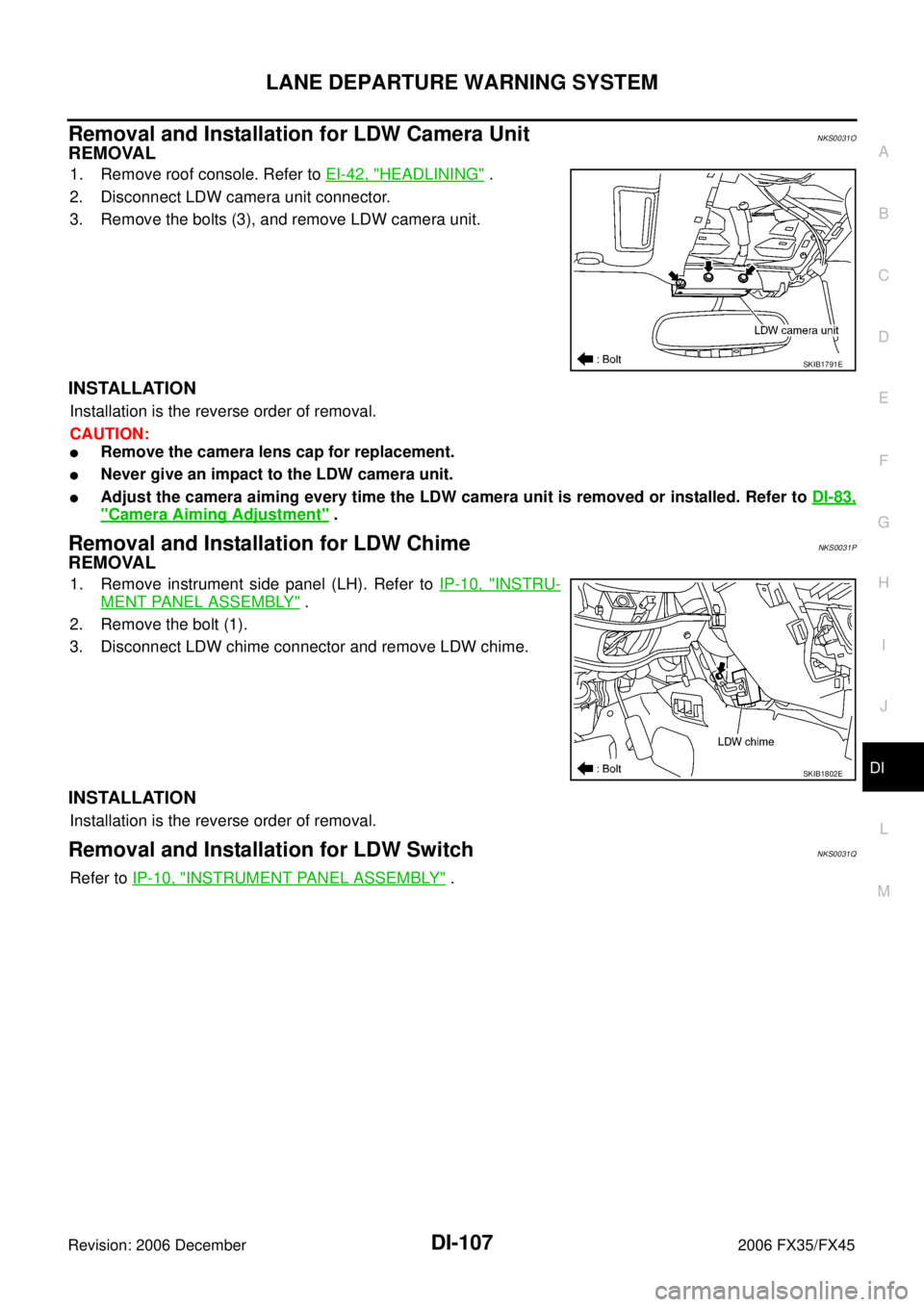INFINITI FX35 2006  Service Manual LANE DEPARTURE WARNING SYSTEM DI-107
C 
D  E 
F 
G  H 
I 
J 
L 
M  A 
B
DI 
Revision: 2006 December 2006 FX35/FX45
Removal and Installation for LDW Camera UnitNKS0031O
REMOVAL
1. Remove roof console. 