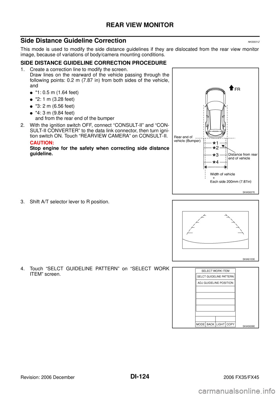 INFINITI FX35 2006  Service Manual DI-124
REAR VIEW MONITOR
Revision: 2006 December 2006 FX35/FX45
Side Distance Guideline CorrectionNKS0031Z
This mode is used to modify the side distance guidelines if they are dislocated from the rear