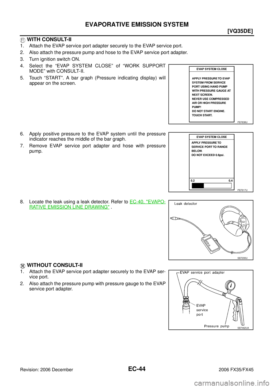 INFINITI FX35 2006 User Guide EC-44
[VQ35DE]
EVAPORATIVE EMISSION SYSTEM
Revision: 2006 December 2006 FX35/FX45
 WITH CONSULT-II
1. Attach the EVAP service port adapter securely to the EVAP service port. 
2. Also attach the pressu
