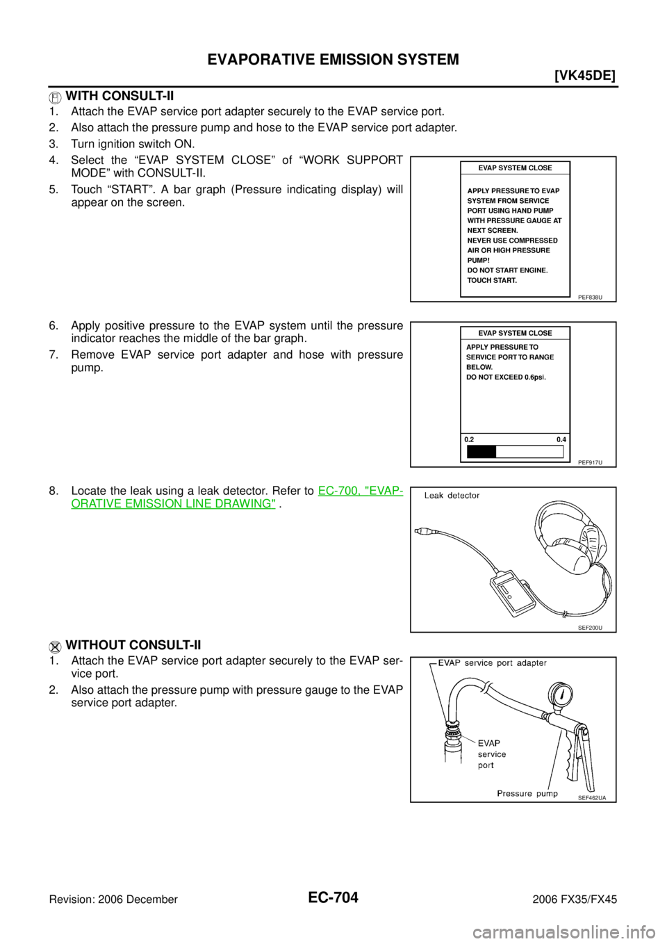 INFINITI FX35 2006 User Guide EC-704
[VK45DE]
EVAPORATIVE EMISSION SYSTEM
Revision: 2006 December 2006 FX35/FX45
 WITH CONSULT-II
1. Attach the EVAP service port adapter securely to the EVAP service port. 
2. Also attach the press