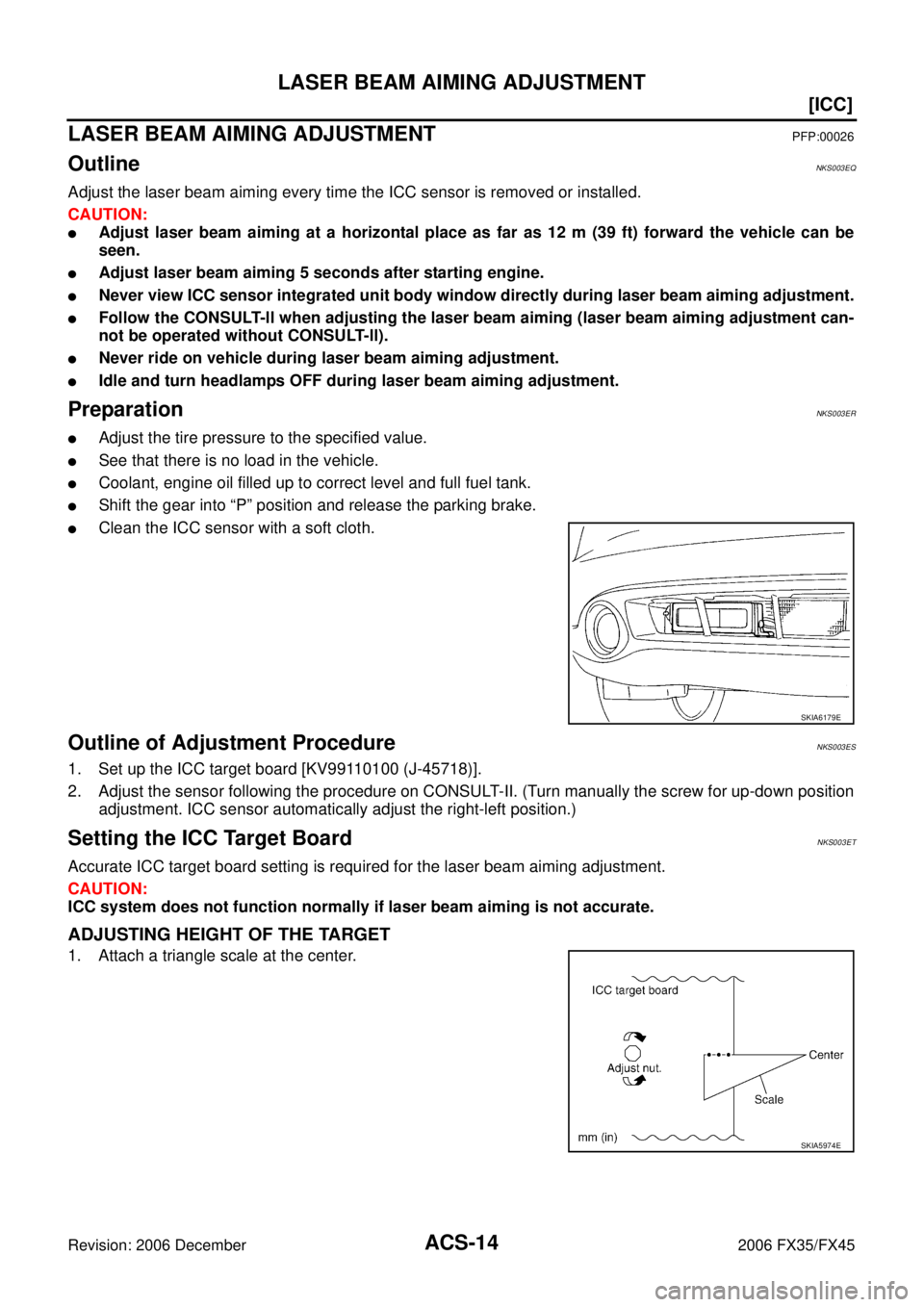 INFINITI FX35 2006  Service Manual ACS-14
[ICC]
LASER BEAM AIMING ADJUSTMENT
Revision: 2006 December 2006 FX35/FX45
LASER BEAM AIMING ADJUSTMENTPFP:00026
OutlineNKS003EQ
Adjust the laser beam aiming every time the ICC sensor is removed