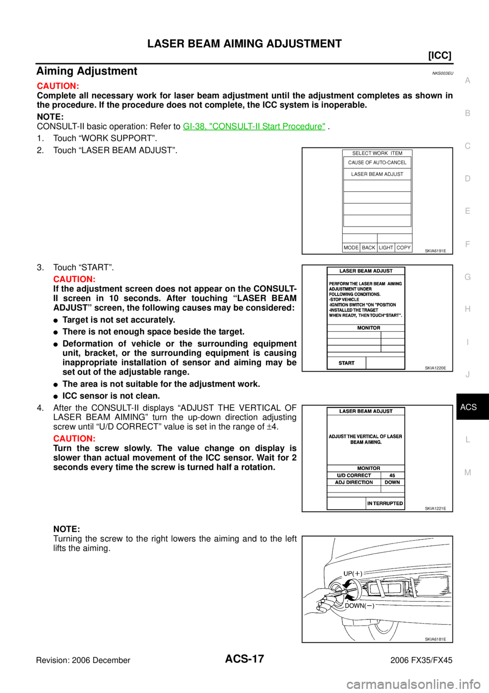 INFINITI FX35 2006  Service Manual LASER BEAM AIMING ADJUSTMENT ACS-17
[ICC]
C 
D  E 
F 
G  H 
I 
J 
L 
M  A 
B
ACS 
Revision: 2006 December 2006 FX35/FX45
Aiming AdjustmentNKS003EU
CAUTION: 
Complete all necessary work for laser beam 