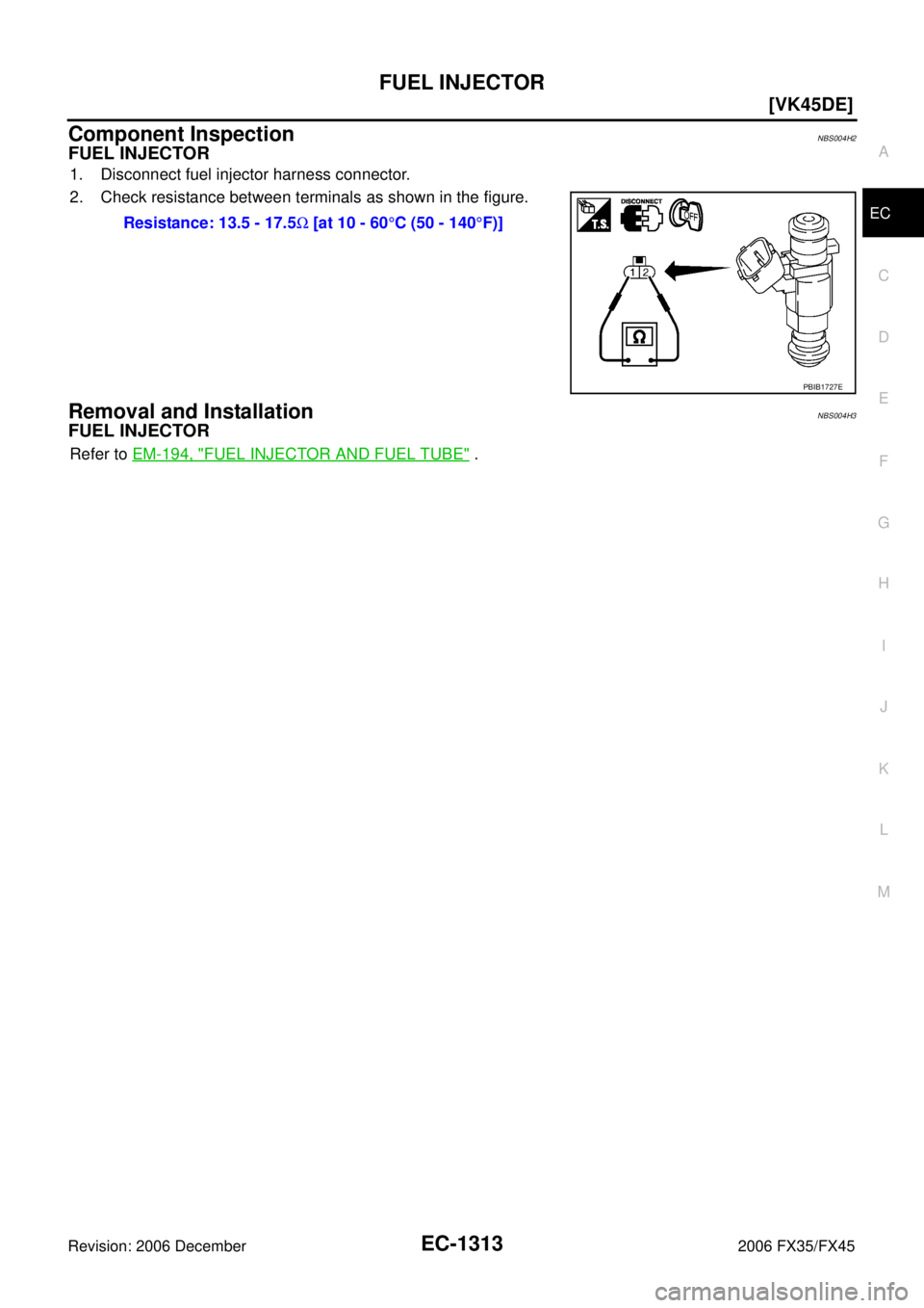 INFINITI FX35 2006  Service Manual FUEL INJECTOR EC-1313
[VK45DE]
C 
D  E 
F 
G  H 
I 
J 
K  L 
M  A
EC 
Revision: 2006 December 2006 FX35/FX45
Component InspectionNBS004H2
FUEL INJECTOR
1. Disconnect fuel injector harness connector. 
