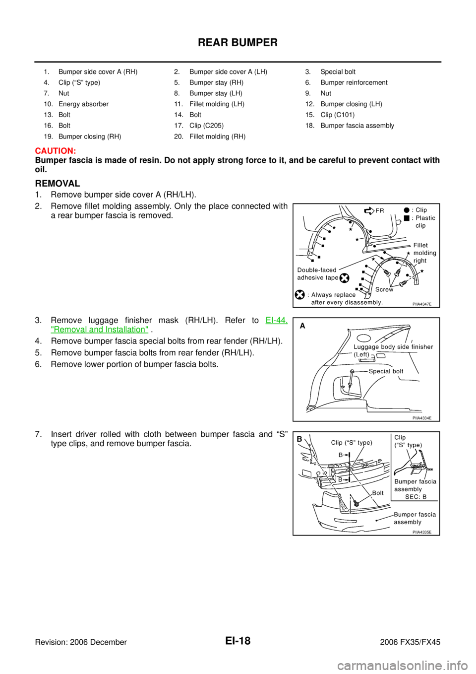 INFINITI FX35 2006  Service Manual EI-18
REAR BUMPER
Revision: 2006 December 2006 FX35/FX45
CAUTION: 
Bumper fascia is made of resin. Do not apply strong force to it, and be careful to prevent contact with
oil.
REMOVAL
1. Remove bumper