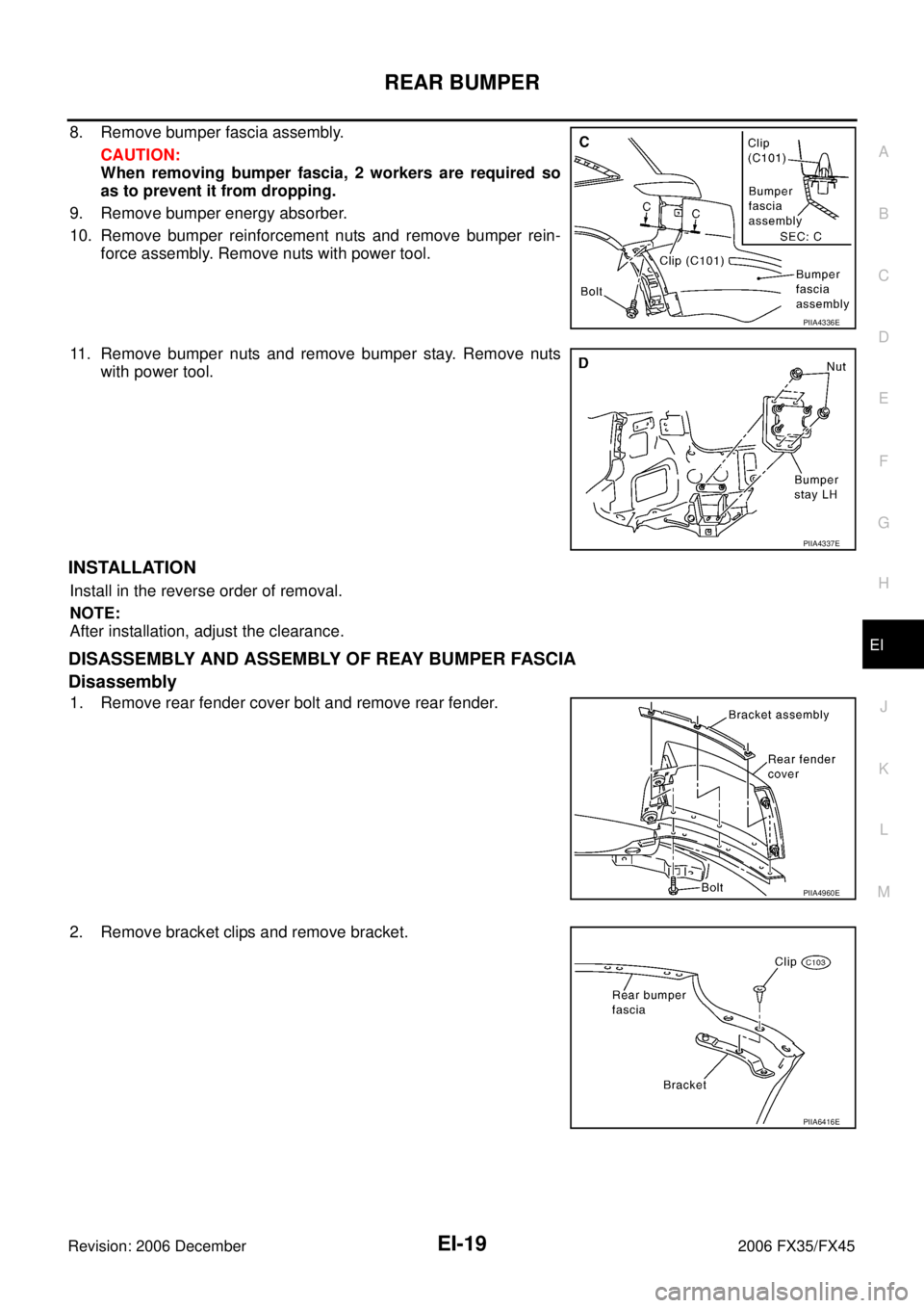 INFINITI FX35 2006  Service Manual REAR BUMPER EI-19
C 
D  E 
F 
G  H 
J 
K  L 
M  A 
B
EI 
Revision: 2006 December 2006 FX35/FX45
8. Remove bumper fascia assembly.  CAUTION: 
When removing bumper fascia, 2 workers are required so
as t