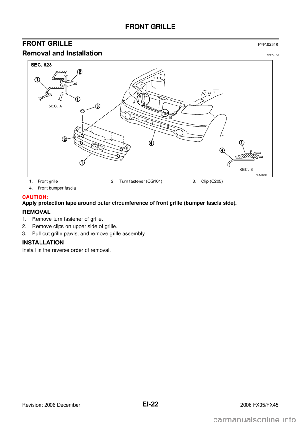 INFINITI FX35 2006  Service Manual EI-22
FRONT GRILLE
Revision: 2006 December 2006 FX35/FX45
FRONT GRILLEPFP:62310
Removal and InstallationNIS001TQ
CAUTION: 
Apply protection tape around outer circumference of front grille (bumper fasc