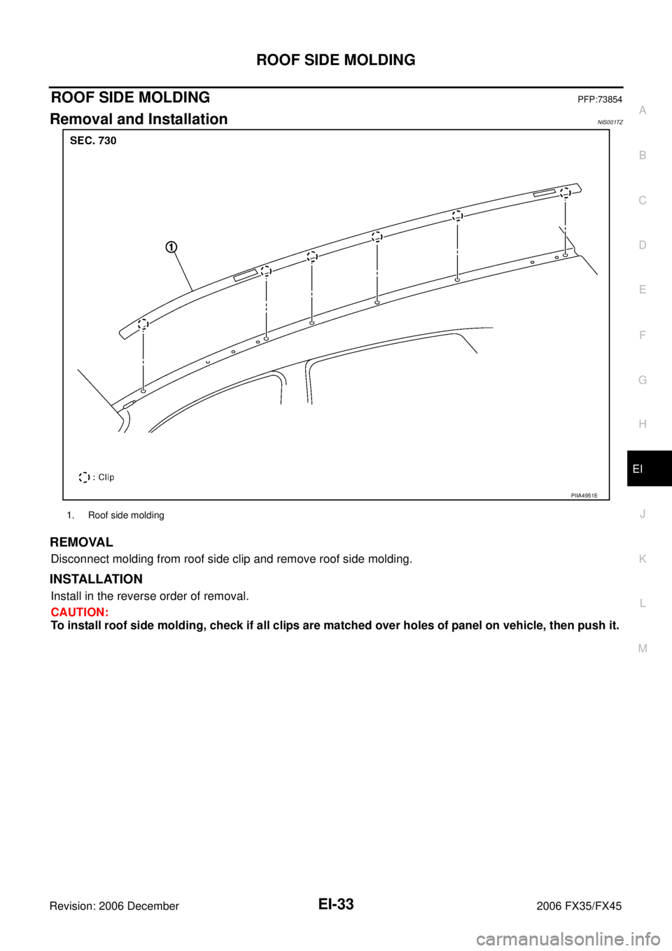 INFINITI FX35 2006  Service Manual ROOF SIDE MOLDING EI-33
C 
D  E 
F 
G  H 
J 
K  L 
M  A 
B
EI 
Revision: 2006 December 2006 FX35/FX45
ROOF SIDE MOLDINGPFP:73854
Removal and InstallationNIS001TZ
REMOVAL
Disconnect molding from roof s