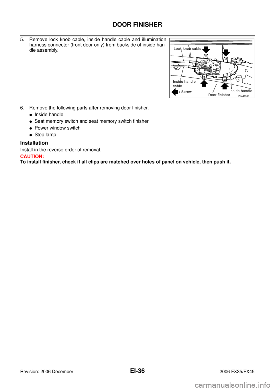 INFINITI FX35 2006  Service Manual EI-36
DOOR FINISHER
Revision: 2006 December 2006 FX35/FX45
5. Remove lock knob cable, inside handle cable and illumination harness connector (front door only) from backside of inside han-
dle assembly