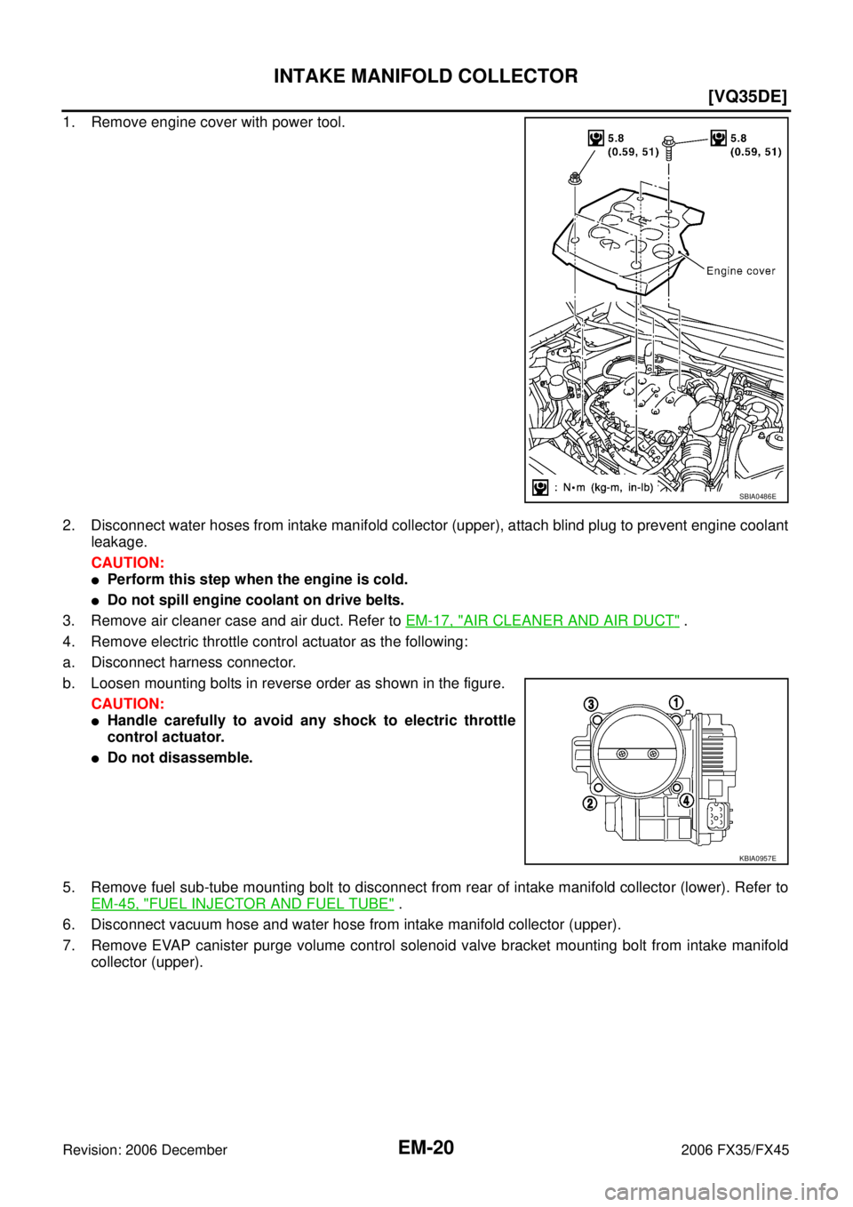 INFINITI FX35 2006  Service Manual EM-20
[VQ35DE]
INTAKE MANIFOLD COLLECTOR
Revision: 2006 December 2006 FX35/FX45
1. Remove engine cover with power tool. 
2. Disconnect water hoses from intake manifold collector (upper), attach blind 