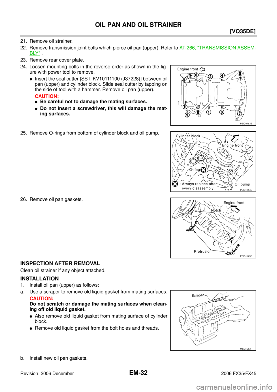 INFINITI FX35 2006  Service Manual EM-32
[VQ35DE]
OIL PAN AND OIL STRAINER
Revision: 2006 December 2006 FX35/FX45
21. Remove oil strainer. 
22. Remove transmission joint bolts which pierce oil pan (upper). Refer to   AT- 2 6 6 ,  "
TRA