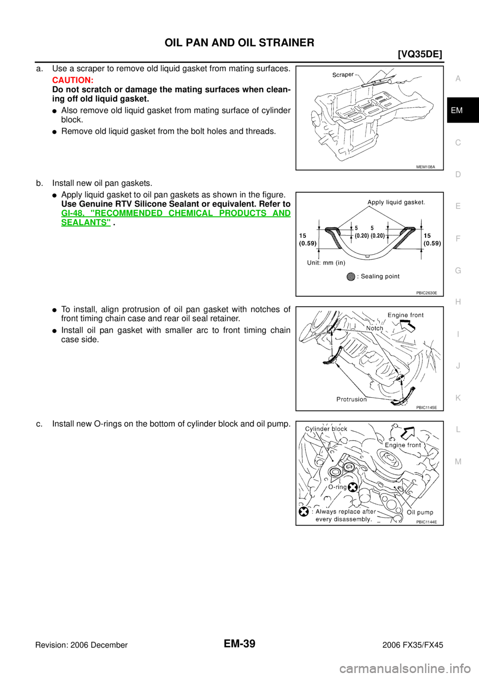 INFINITI FX35 2006  Service Manual OIL PAN AND OIL STRAINER EM-39
[VQ35DE]
C 
D  E 
F 
G  H 
I 
J 
K  L 
M  A
EM 
Revision: 2006 December 2006 FX35/FX45
a. Use a scraper to remove old liquid gasket from mating surfaces.  CAUTION: 
Do n