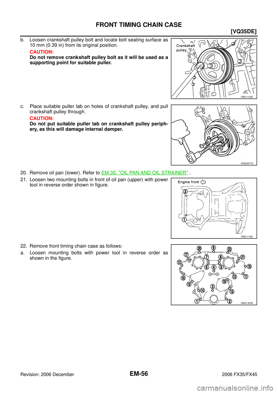 INFINITI FX35 2006  Service Manual EM-56
[VQ35DE]
FRONT TIMING CHAIN CASE
Revision: 2006 December 2006 FX35/FX45
b. Loosen crankshaft pulley bolt and locate bolt seating surface as 10 mm (0.39 in) from its original position. 
CAUTION: 