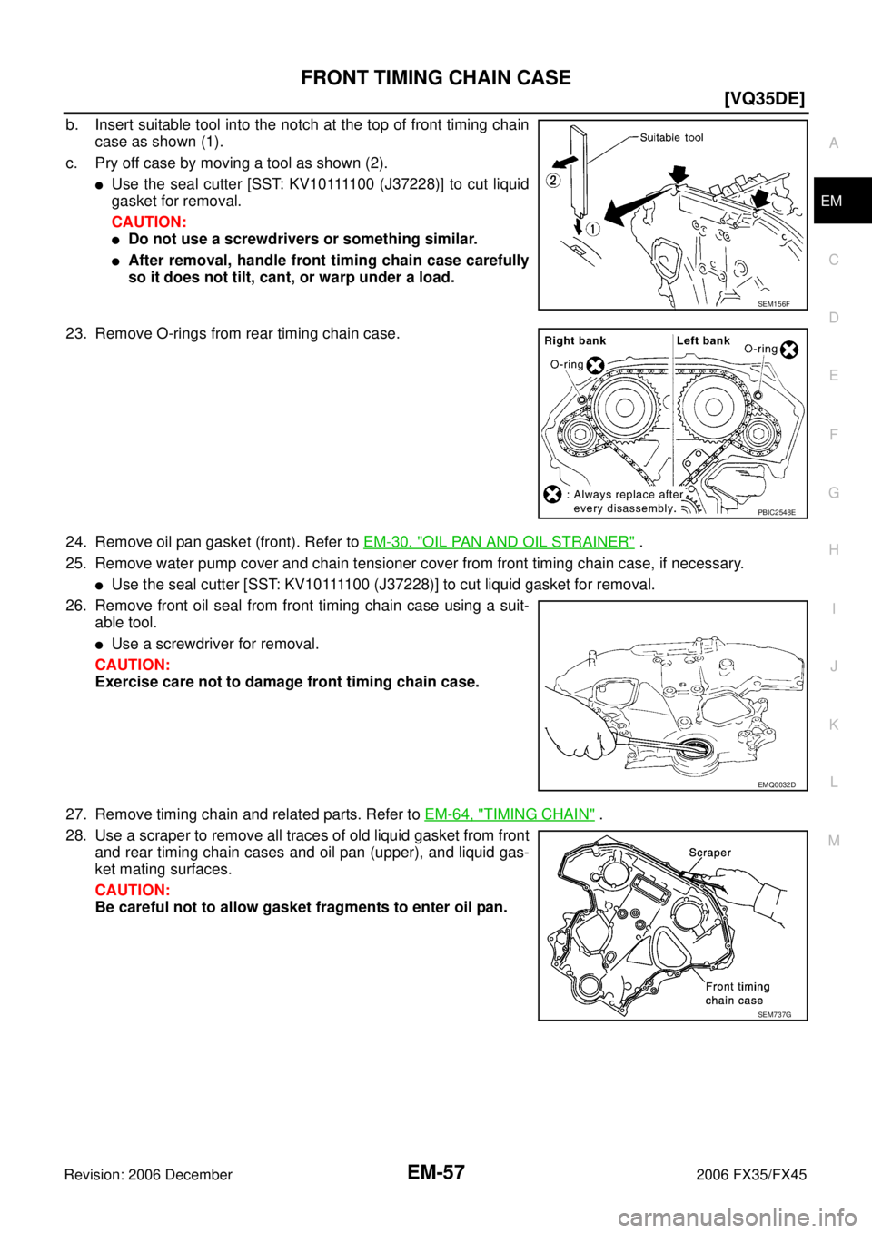 INFINITI FX35 2006  Service Manual FRONT TIMING CHAIN CASE EM-57
[VQ35DE]
C 
D  E 
F 
G  H 
I 
J 
K  L 
M  A
EM 
Revision: 2006 December 2006 FX35/FX45
b. Insert suitable tool into the notch at the top of front timing chain  case as sh