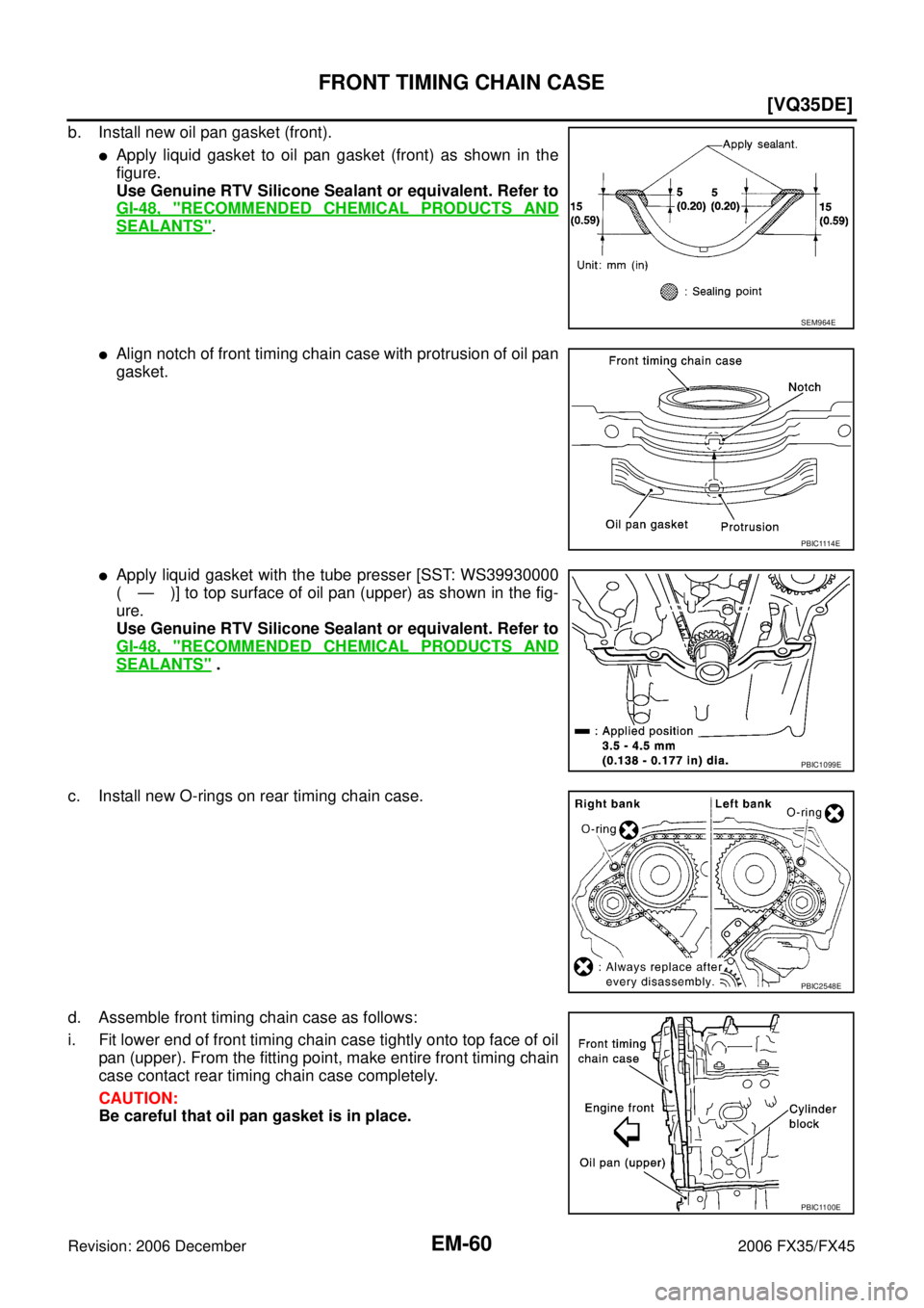 INFINITI FX35 2006  Service Manual EM-60
[VQ35DE]
FRONT TIMING CHAIN CASE
Revision: 2006 December 2006 FX35/FX45
b. Install new oil pan gasket (front).
Apply liquid gasket to oil pan gasket (front) as shown in the 
figure.
Use Genuine