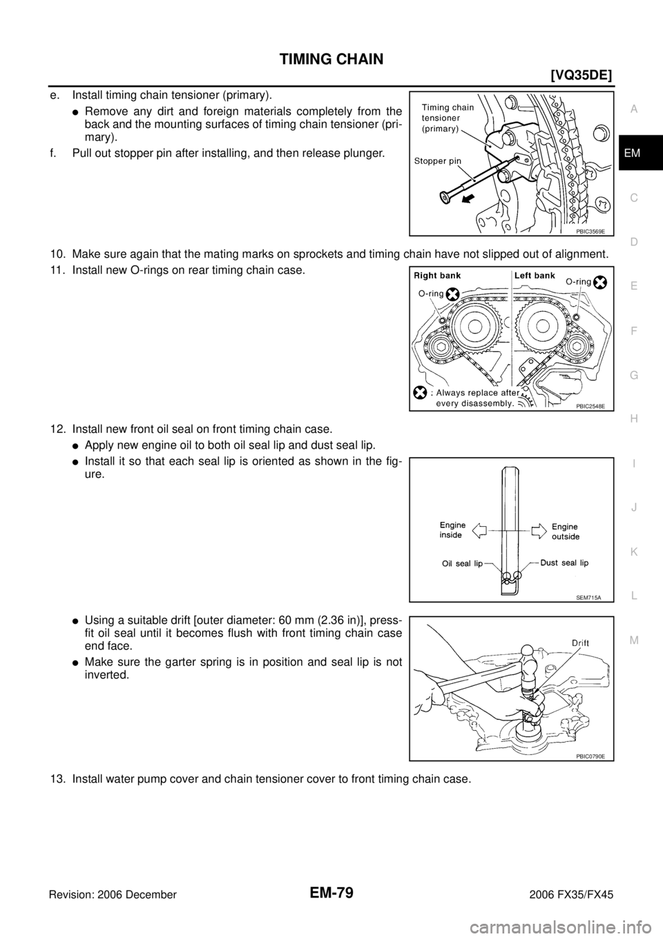 INFINITI FX35 2006  Service Manual TIMING CHAIN EM-79
[VQ35DE]
C 
D  E 
F 
G  H 
I 
J 
K  L 
M  A
EM 
Revision: 2006 December 2006 FX35/FX45
e. Install timing chain tensioner (primary).
Remove any dirt and foreign materials completely