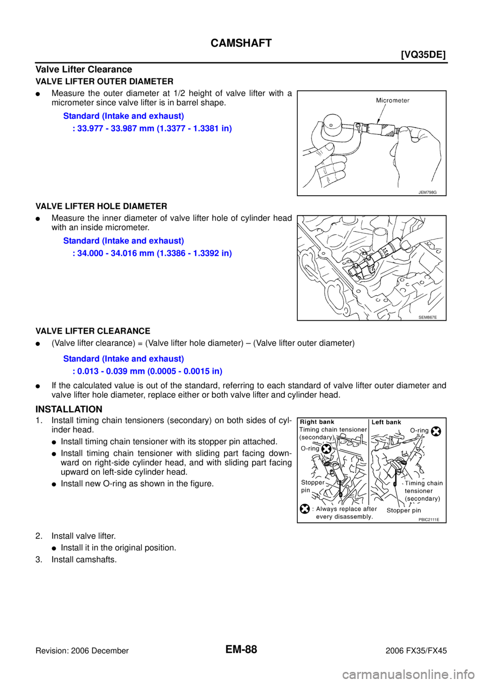 INFINITI FX35 2006  Service Manual EM-88
[VQ35DE]
CAMSHAFT
Revision: 2006 December 2006 FX35/FX45
Valve Lifter Clearance
VALVE LIFTER OUTER DIAMETER
Measure the outer diameter at 1/2 height of valve lifter with a 
micrometer since val