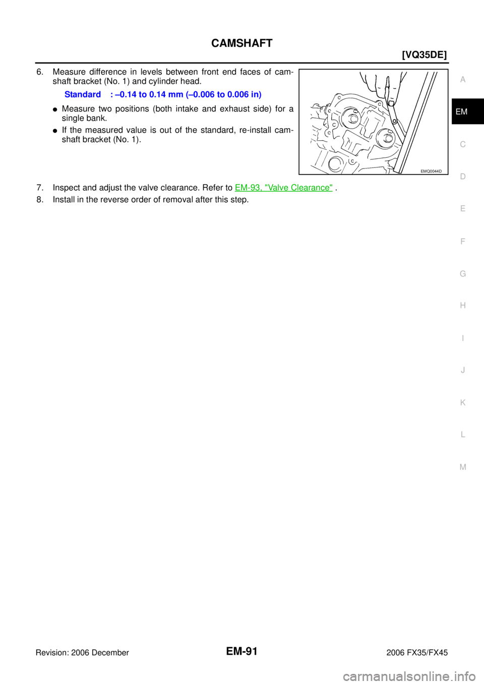 INFINITI FX35 2006  Service Manual CAMSHAFT EM-91
[VQ35DE]
C 
D  E 
F 
G  H 
I 
J 
K  L 
M  A
EM 
Revision: 2006 December 2006 FX35/FX45
6. Measure difference in levels between front end faces of cam-  shaft bracket (No. 1) and cylinde