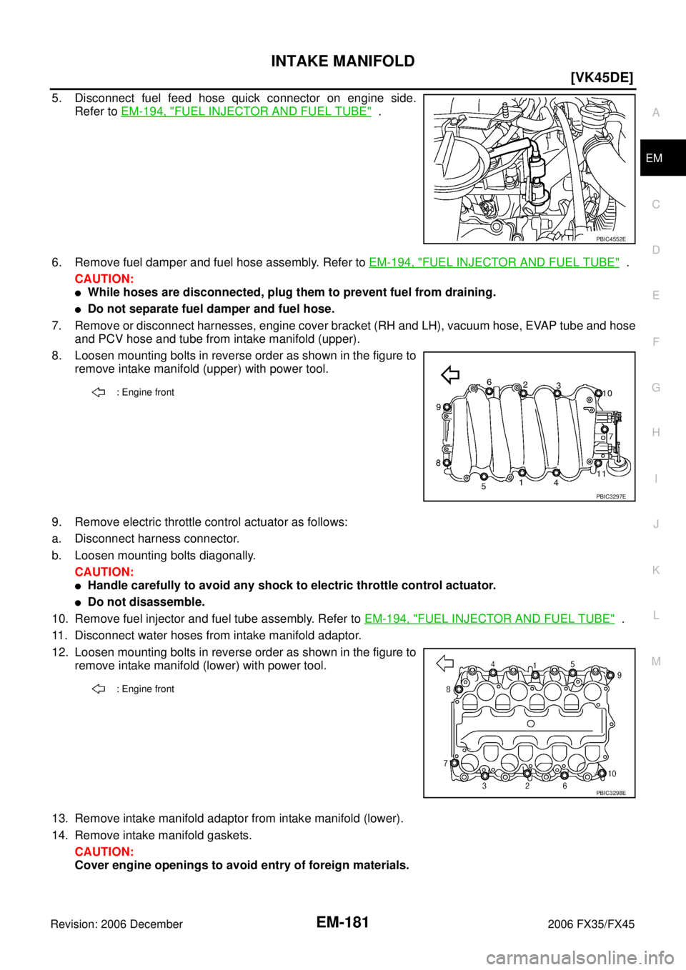 INFINITI FX35 2006  Service Manual INTAKE MANIFOLD EM-181
[VK45DE]
C 
D  E 
F 
G  H 
I 
J 
K  L 
M  A
EM 
Revision: 2006 December 2006 FX35/FX45
5. Disconnect fuel feed hose quick connector on engine side.  Refer to   EM-194, "
FUEL IN