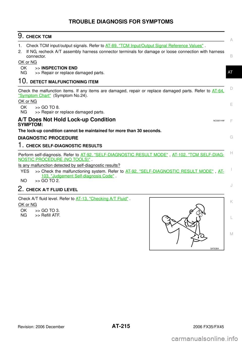 INFINITI FX35 2006 Manual PDF TROUBLE DIAGNOSIS FOR SYMPTOMS AT-215
D E
F
G H
I
J
K L
M A
B
AT
Revision: 2006 December 2006 FX35/FX45
9. CHECK TCM
1. Check TCM input/output signals. Refer to AT- 8 9 , "
TCM Input/Ou INFINITI FX35 2006 Manual PDF TROUBLE DIAGNOSIS FOR SYMPTOMS AT-215
D E
F
G H
I
J
K L
M A
B
AT
Revision: 2006 December 2006 FX35/FX45
9. CHECK TCM
1. Check TCM input/output signals. Refer to AT- 8 9 , "
TCM Input/Ou