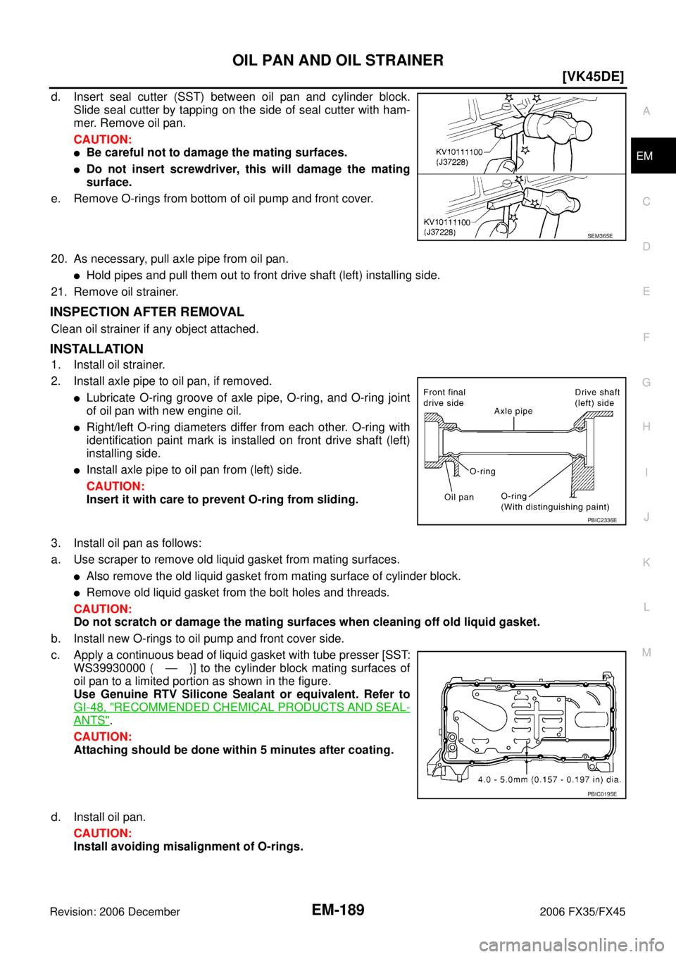 INFINITI FX35 2006  Service Manual OIL PAN AND OIL STRAINER EM-189
[VK45DE]
C 
D  E 
F 
G  H 
I 
J 
K  L 
M  A
EM 
Revision: 2006 December 2006 FX35/FX45
d. Insert seal cutter (SST) between oil pan and cylinder block.  Slide seal cutte