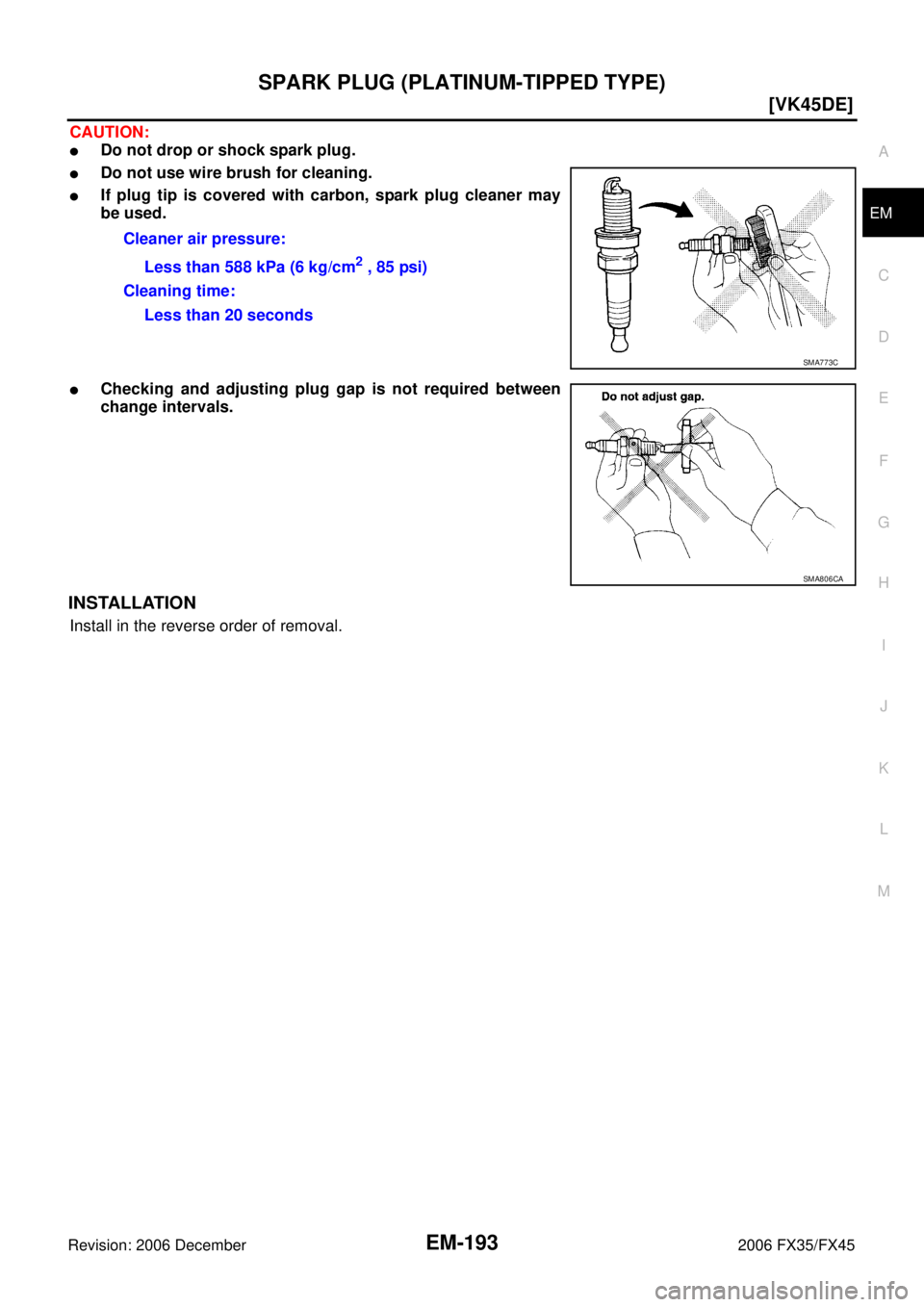 INFINITI FX35 2006  Service Manual SPARK PLUG (PLATINUM-TIPPED TYPE) EM-193
[VK45DE]
C 
D  E 
F 
G  H 
I 
J 
K  L 
M  A
EM 
Revision: 2006 December 2006 FX35/FX45
CAUTION:
Do not drop or shock spark plug.
Do not use wire brush for cl
