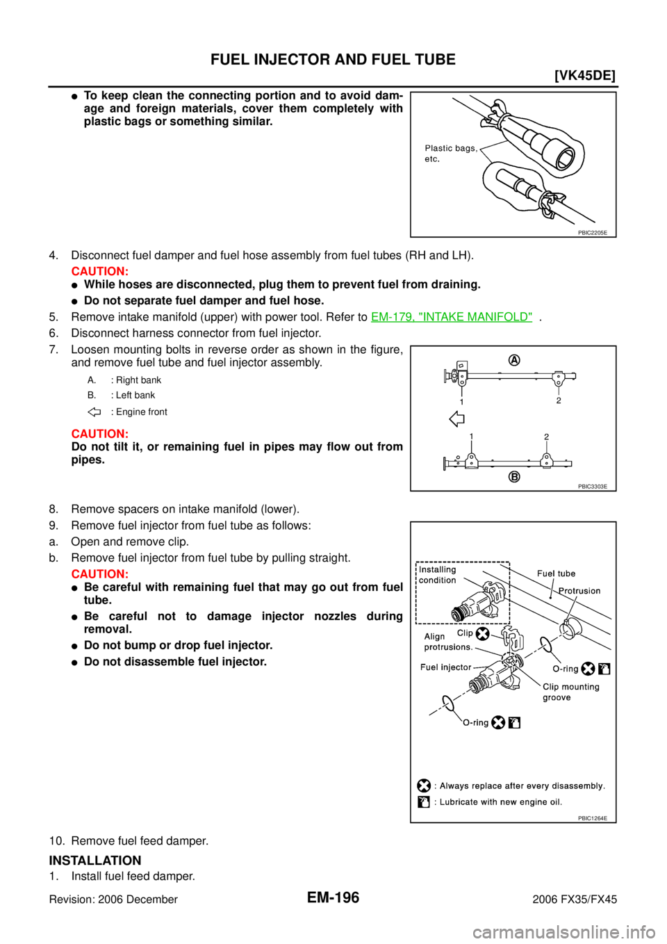 INFINITI FX35 2006  Service Manual EM-196
[VK45DE]
FUEL INJECTOR AND FUEL TUBE
Revision: 2006 December 2006 FX35/FX45
To keep clean the connecting portion and to avoid dam- 
age and foreign materials, cover them completely with
plasti