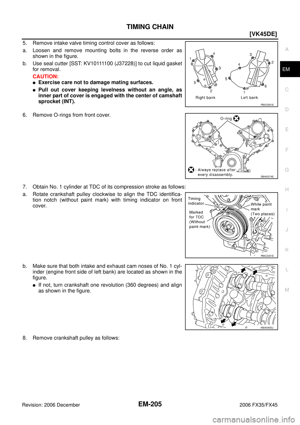 INFINITI FX35 2006  Service Manual TIMING CHAIN EM-205
[VK45DE]
C 
D  E 
F 
G  H 
I 
J 
K  L 
M  A
EM 
Revision: 2006 December 2006 FX35/FX45
5. Remove intake valve timing control cover as follows:  
a. Loosen and remove mounting bolts