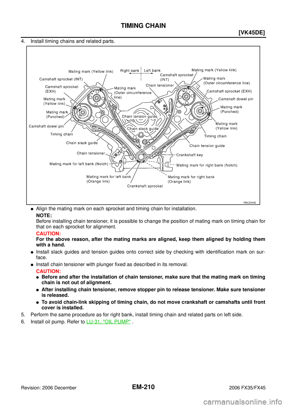 INFINITI FX35 2006  Service Manual EM-210
[VK45DE]
TIMING CHAIN
Revision: 2006 December 2006 FX35/FX45
4. Install timing chains and related parts.
Align the mating mark on each sprocket and timing chain for installation. 
NOTE: 
Befor