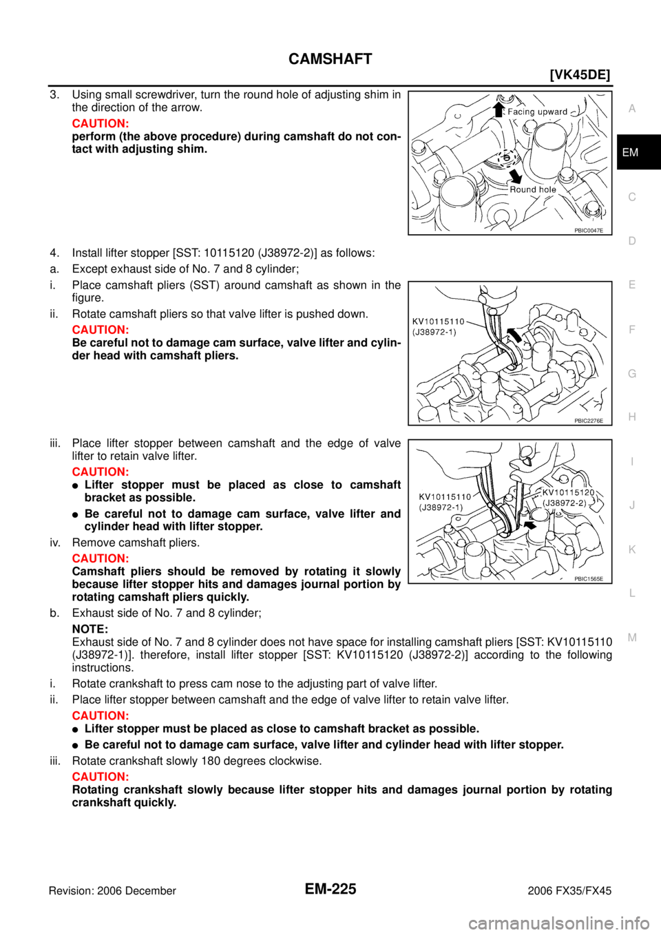 INFINITI FX35 2006  Service Manual CAMSHAFT EM-225
[VK45DE]
C 
D  E 
F 
G  H 
I 
J 
K  L 
M  A
EM 
Revision: 2006 December 2006 FX35/FX45
3. Using small screwdriver, turn the round hole of adjusting shim in  the direction of the arrow.