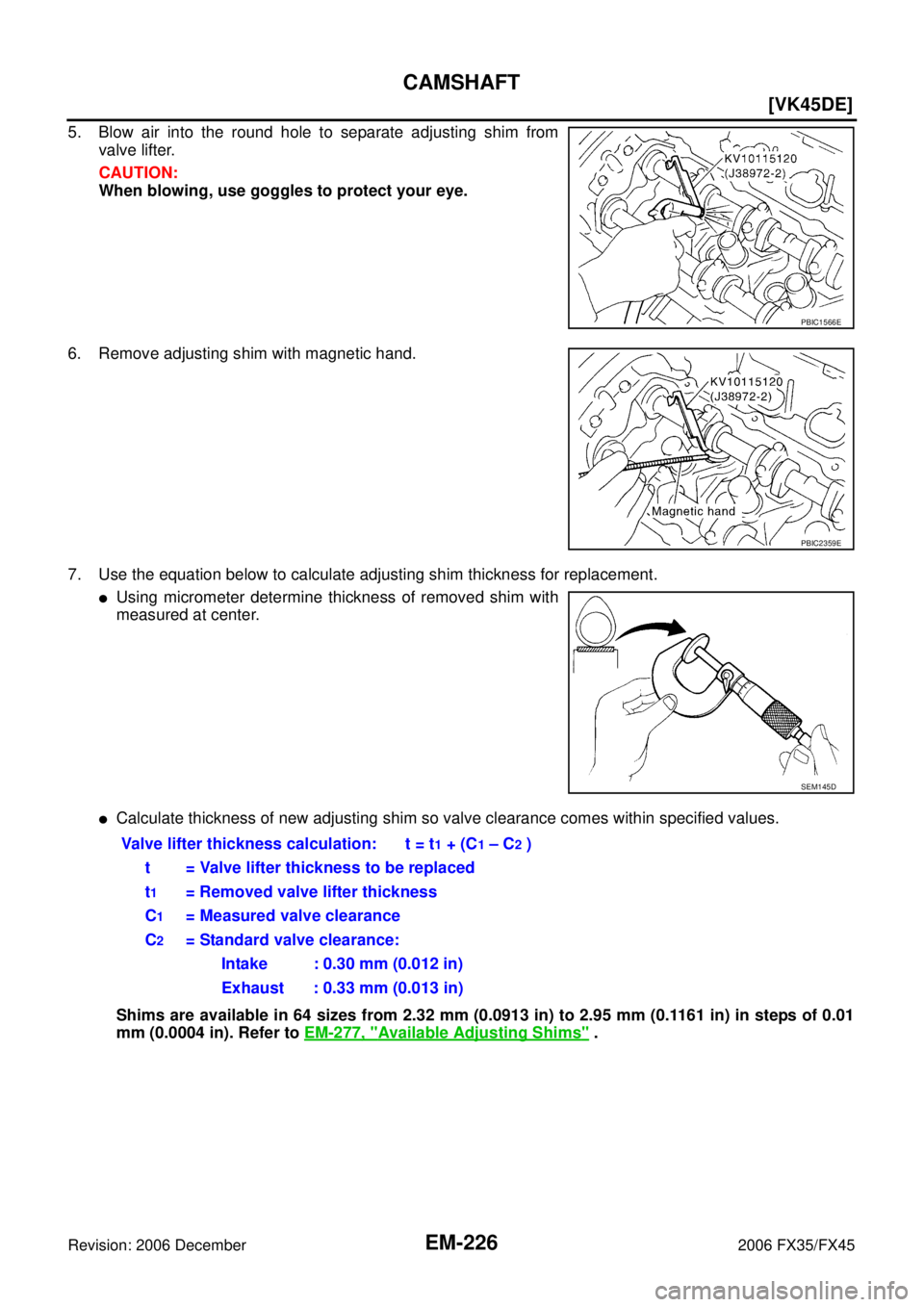 INFINITI FX35 2006  Service Manual EM-226
[VK45DE]
CAMSHAFT
Revision: 2006 December 2006 FX35/FX45
5. Blow air into the round hole to separate adjusting shim from valve lifter. 
CAUTION: 
When blowing, use goggles to protect your eye. 