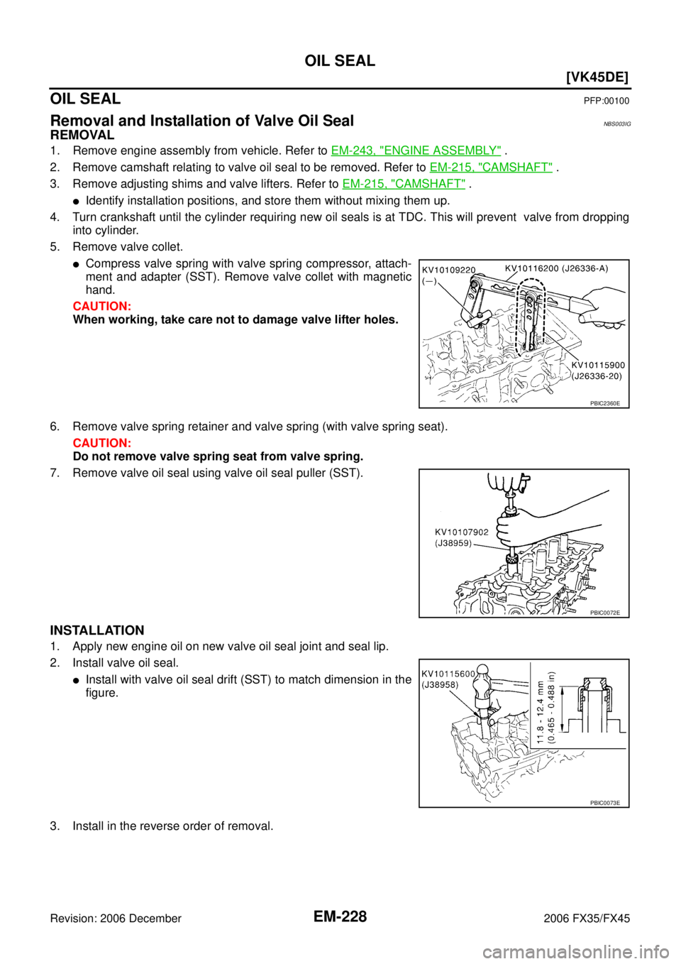 INFINITI FX35 2006  Service Manual EM-228
[VK45DE]
OIL SEAL
Revision: 2006 December 2006 FX35/FX45
OIL SEALPFP:00100
Removal and Installation of Valve Oil SealNBS003IG
REMOVAL
1. Remove engine assembly from vehicle. Refer to  EM-243, "