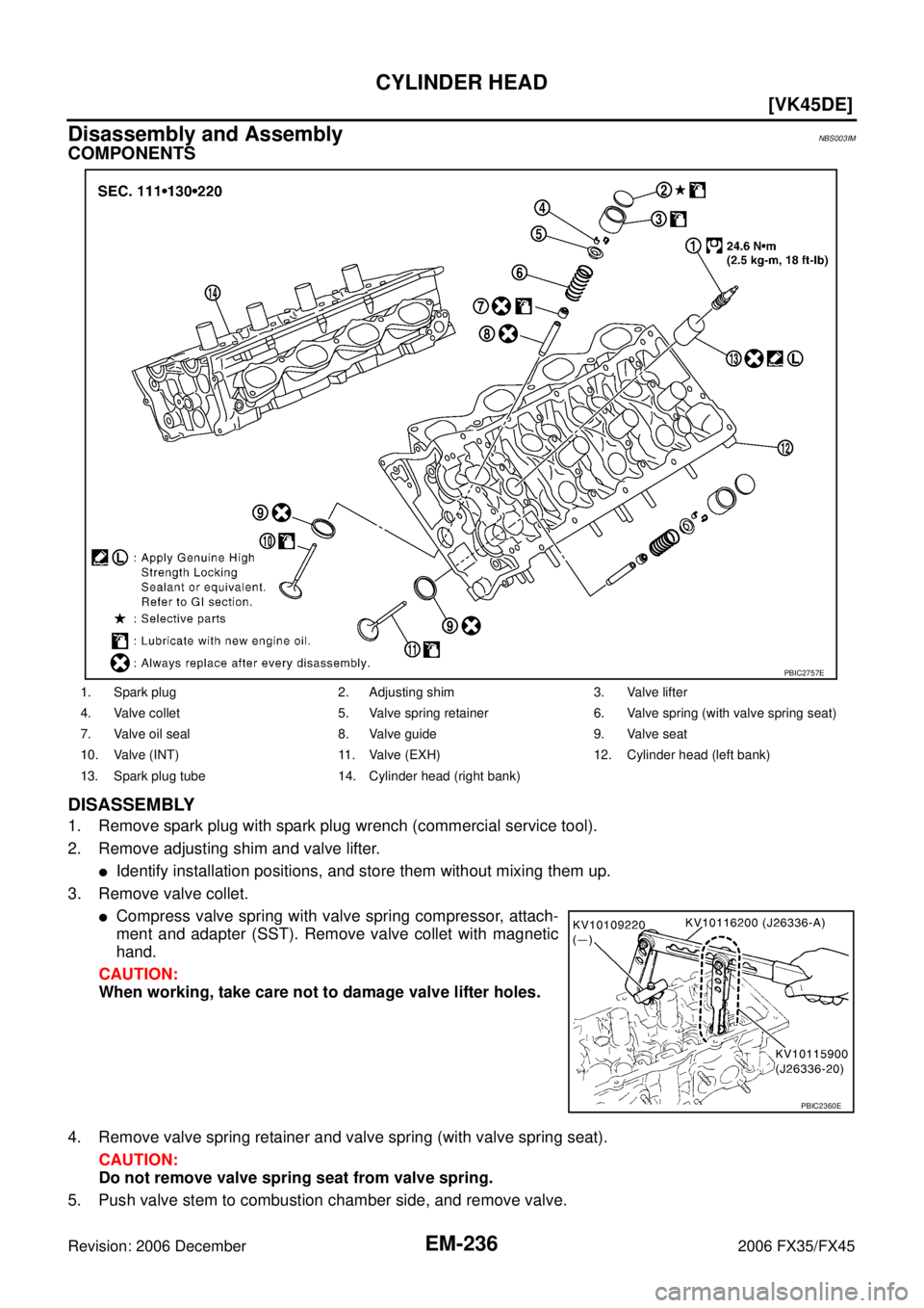 INFINITI FX35 2006  Service Manual EM-236
[VK45DE]
CYLINDER HEAD
Revision: 2006 December 2006 FX35/FX45
Disassembly and AssemblyNBS003IM
COMPONENTS 
DISASSEMBLY
1. Remove spark plug with spark plug wrench (commercial service tool). 
2.