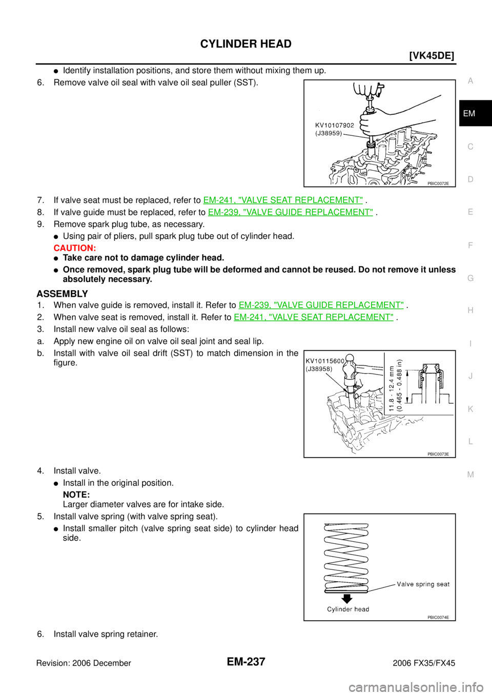 INFINITI FX35 2006  Service Manual CYLINDER HEAD EM-237
[VK45DE]
C 
D  E 
F 
G  H 
I 
J 
K  L 
M  A
EM 
Revision: 2006 December 2006 FX35/FX45
Identify installation positions, and store them without mixing them up. 
6. Remove valve oi