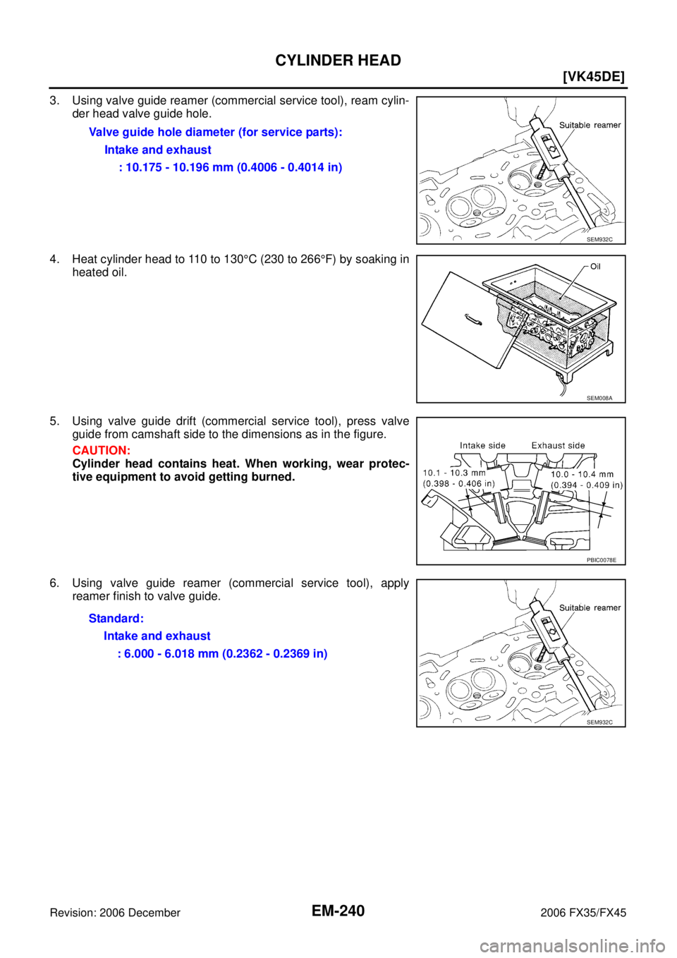 INFINITI FX35 2006  Service Manual EM-240
[VK45DE]
CYLINDER HEAD
Revision: 2006 December 2006 FX35/FX45
3. Using valve guide reamer (commercial service tool), ream cylin- der head valve guide hole. 
4. Heat cylinder head to 110 to 130 