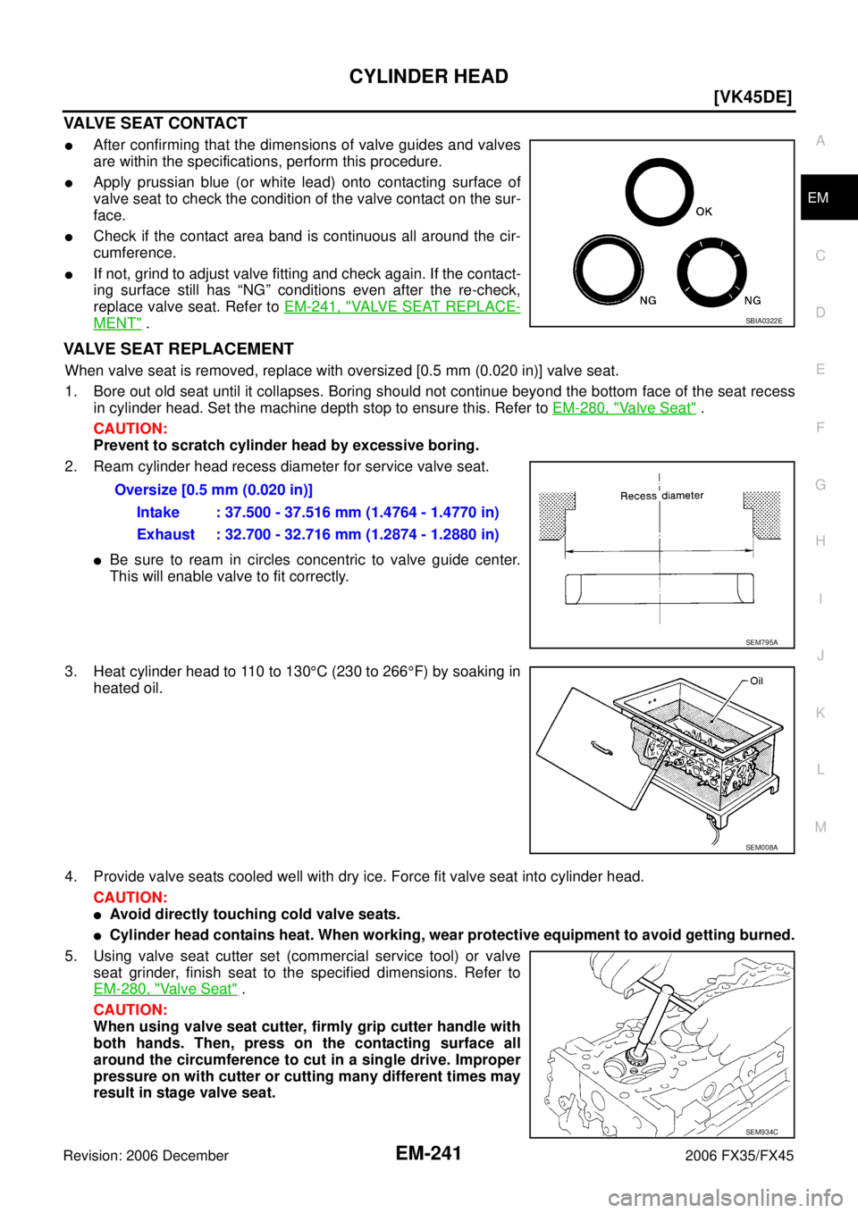 INFINITI FX35 2006  Service Manual CYLINDER HEAD EM-241
[VK45DE]
C 
D  E 
F 
G  H 
I 
J 
K  L 
M  A
EM 
Revision: 2006 December 2006 FX35/FX45
VALVE SEAT CONTACT
After confirming that the dimensions of valve guides and valves 
are wit