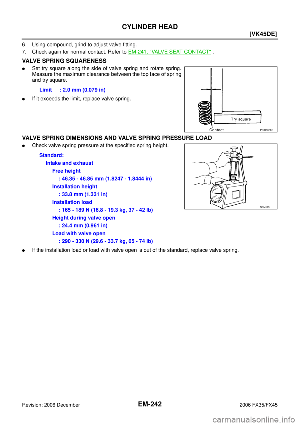 INFINITI FX35 2006  Service Manual EM-242
[VK45DE]
CYLINDER HEAD
Revision: 2006 December 2006 FX35/FX45
6. Using compound, grind to adjust valve fitting. 
7. Check again for normal contact. Refer to   EM-241, "
VALVE SEAT CONTACT" .
VA