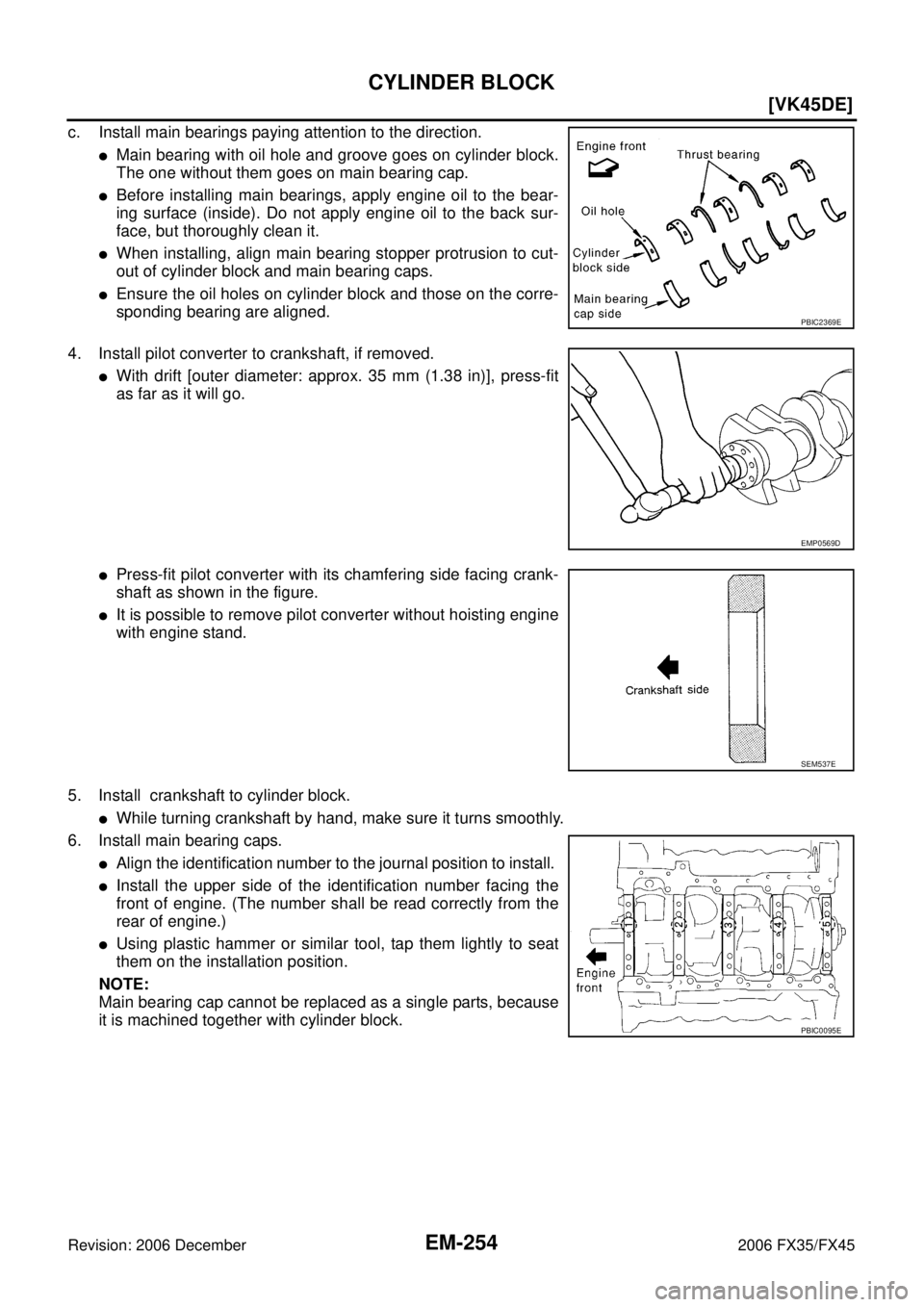 INFINITI FX35 2006  Service Manual EM-254
[VK45DE]
CYLINDER BLOCK
Revision: 2006 December 2006 FX35/FX45
c. Install main bearings paying attention to the direction.
Main bearing with oil hole and groove goes on cylinder block. 
The on