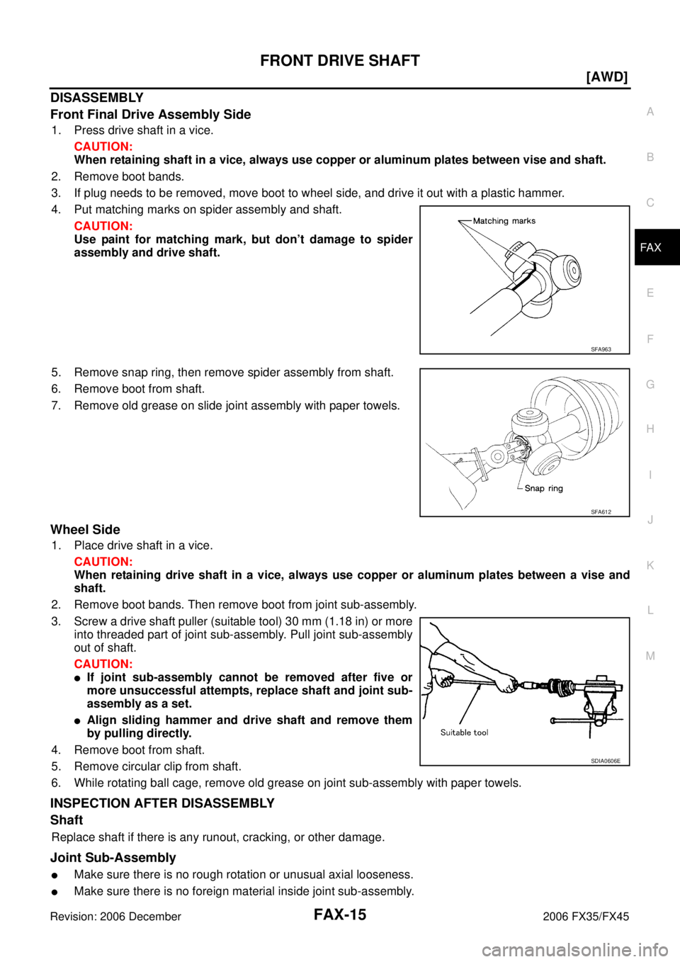 INFINITI FX35 2006  Service Manual FRONT DRIVE SHAFT FAX-15
[AWD]
C E  F 
G  H 
I 
J 
K  L 
M  A 
B
FA X 
Revision: 2006 December 2006 FX35/FX45
DISASSEMBLY 
Front Final Drive Assembly Side
1. Press drive shaft in a vice. 
CAUTION: 
Wh
