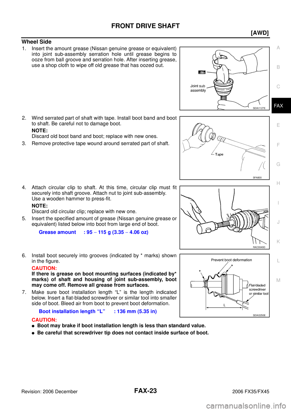 INFINITI FX35 2006  Service Manual FRONT DRIVE SHAFT FAX-23
[AWD]
C E  F 
G  H 
I 
J 
K  L 
M  A 
B
FA X 
Revision: 2006 December 2006 FX35/FX45
Wheel Side
1. Insert the amount grease (Nissan genuine grease or equivalent)  into joint s