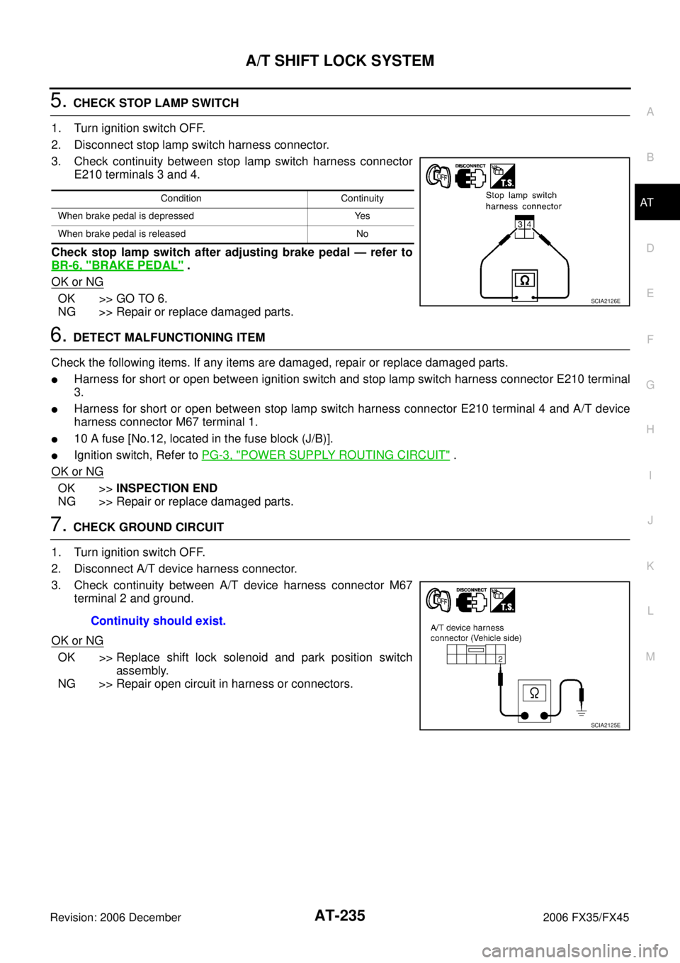 INFINITI FX35 2006  Service Manual A/T SHIFT LOCK SYSTEM AT-235
D E 
F 
G  H 
I 
J 
K  L 
M  A 
B
AT 
Revision: 2006 December 2006 FX35/FX45
5. CHECK STOP LAMP SWITCH 
1. Turn ignition switch OFF. 
2. Disconnect stop lamp switch harnes