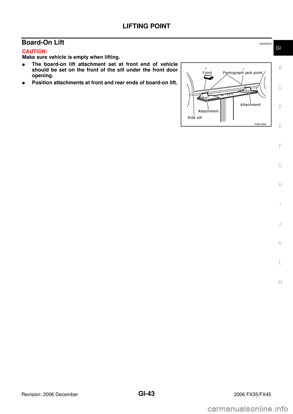 INFINITI FX35 2006  Service Manual LIFTING POINT GI-43
C 
D  E 
F 
G  H 
I 
J 
K  L 
M  B
GI 
Revision: 2006 December 2006 FX35/FX45
Board-On Lift NAS0006S
CAUTION: 
Make sure vehicle is empty when lifting.
The board-on lift attachmen
