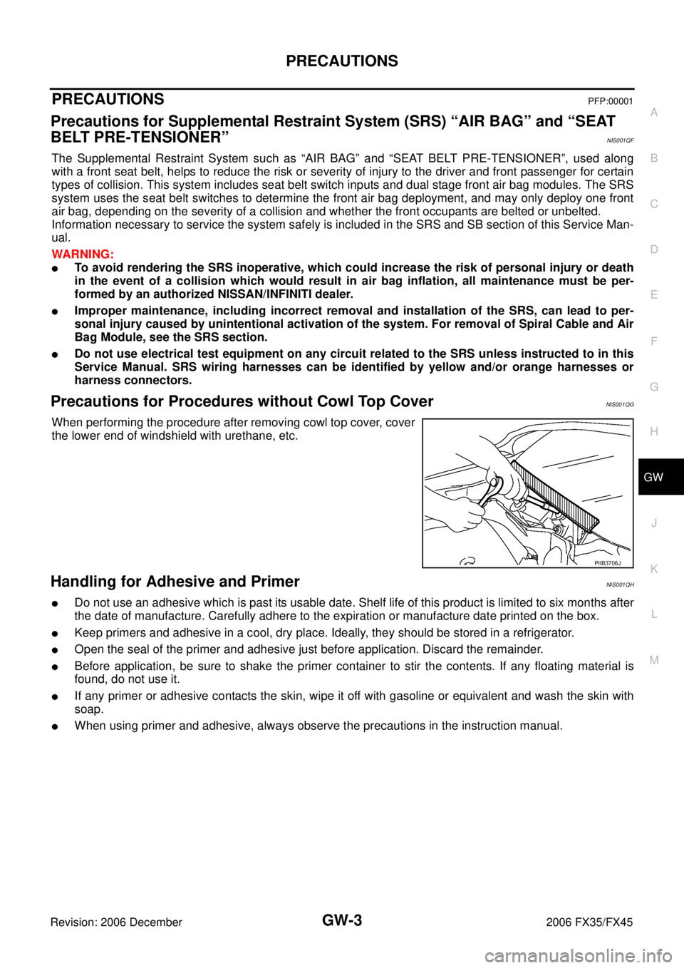INFINITI FX35 2006  Service Manual PRECAUTIONS GW-3
C 
D  E 
F 
G  H 
J 
K  L 
M  A 
B
GW 
Revision: 2006 December 2006 FX35/FX45
PRECAUTIONSPFP:00001
Precautions for Supplemental Restraint System (SRS) “AIR BAG” and “SEAT  
BELT