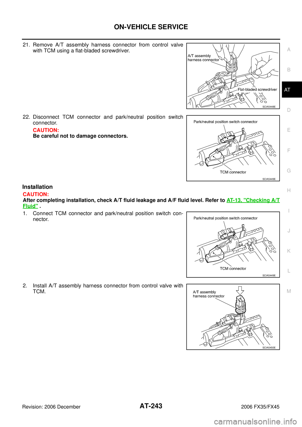 INFINITI FX35 2006  Service Manual ON-VEHICLE SERVICE AT-243
D E 
F 
G  H 
I 
J 
K  L 
M  A 
B
AT 
Revision: 2006 December 2006 FX35/FX45
21. Remove A/T assembly harness connector from control valve  with TCM using a flat-bladed screwd