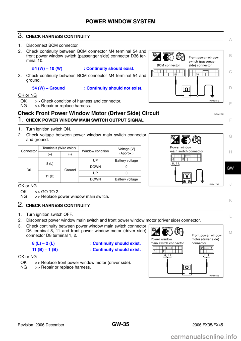 INFINITI FX35 2006  Service Manual POWER WINDOW SYSTEM GW-35
C 
D  E 
F 
G  H 
J 
K  L 
M  A 
B
GW 
Revision: 2006 December 2006 FX35/FX45
3. CHECK HARNESS CONTINUITY  
1. Disconnect BCM connector. 
2. Check continuity between BCM conn