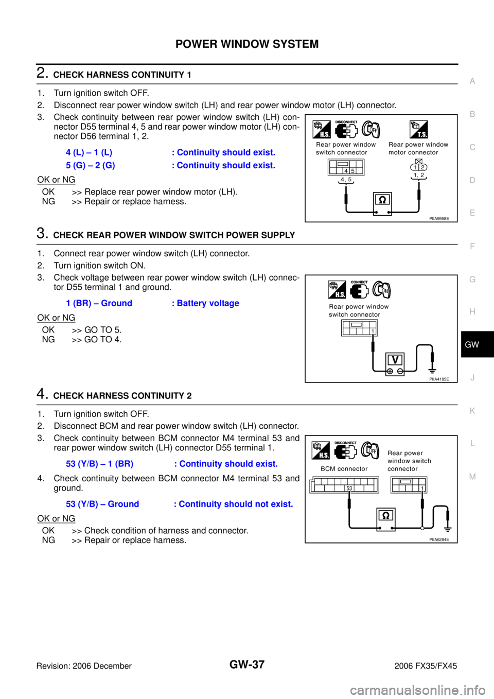 INFINITI FX35 2006  Service Manual POWER WINDOW SYSTEM GW-37
C 
D  E 
F 
G  H 
J 
K  L 
M  A 
B
GW 
Revision: 2006 December 2006 FX35/FX45
2. CHECK HARNESS CONTINUITY 1 
1. Turn ignition switch OFF. 
2. Disconnect rear power window swi